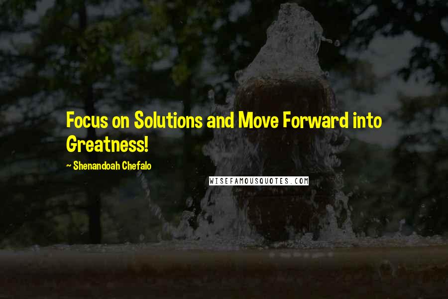 Shenandoah Chefalo Quotes: Focus on Solutions and Move Forward into Greatness!