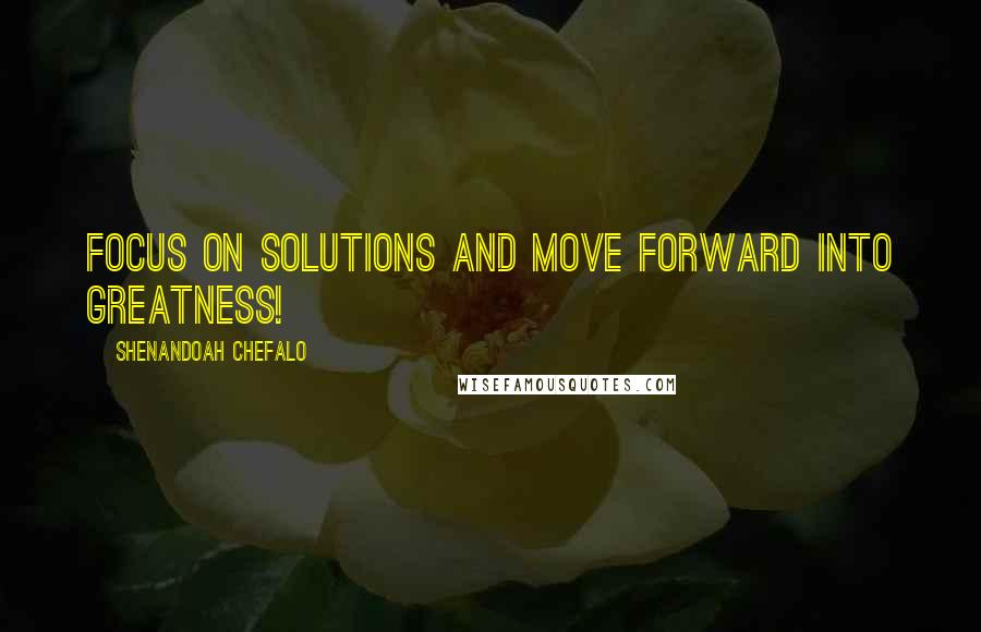 Shenandoah Chefalo Quotes: Focus on Solutions and Move Forward into Greatness!