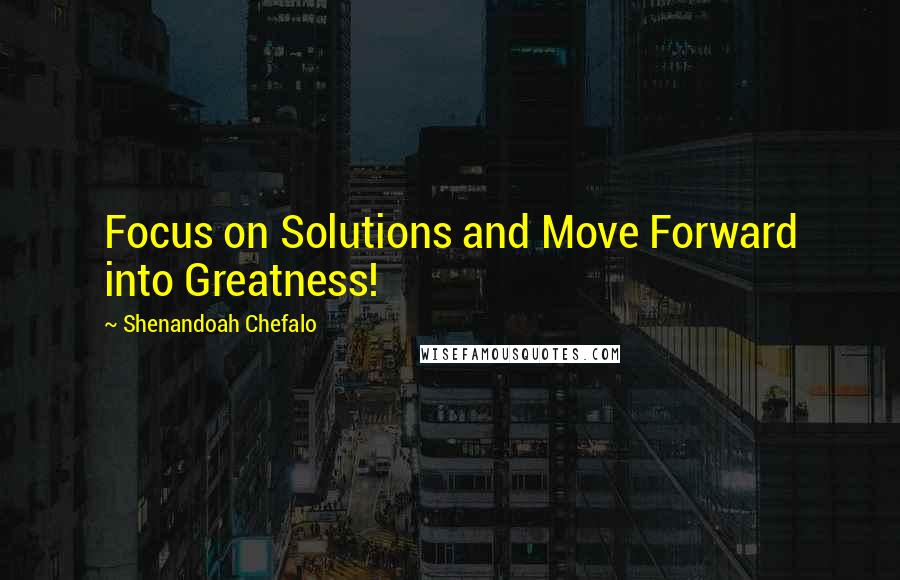 Shenandoah Chefalo Quotes: Focus on Solutions and Move Forward into Greatness!