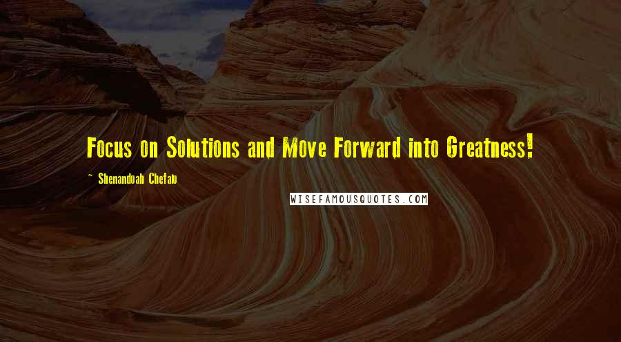 Shenandoah Chefalo Quotes: Focus on Solutions and Move Forward into Greatness!