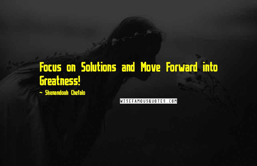 Shenandoah Chefalo Quotes: Focus on Solutions and Move Forward into Greatness!