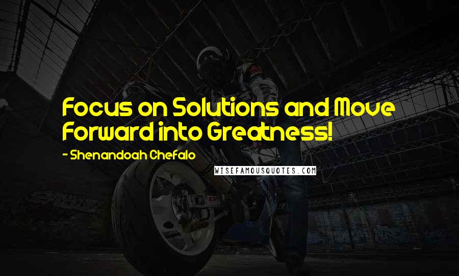 Shenandoah Chefalo Quotes: Focus on Solutions and Move Forward into Greatness!