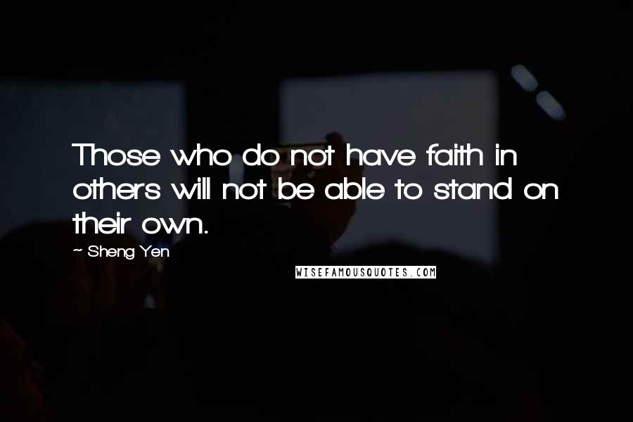 Sheng Yen Quotes: Those who do not have faith in others will not be able to stand on their own.