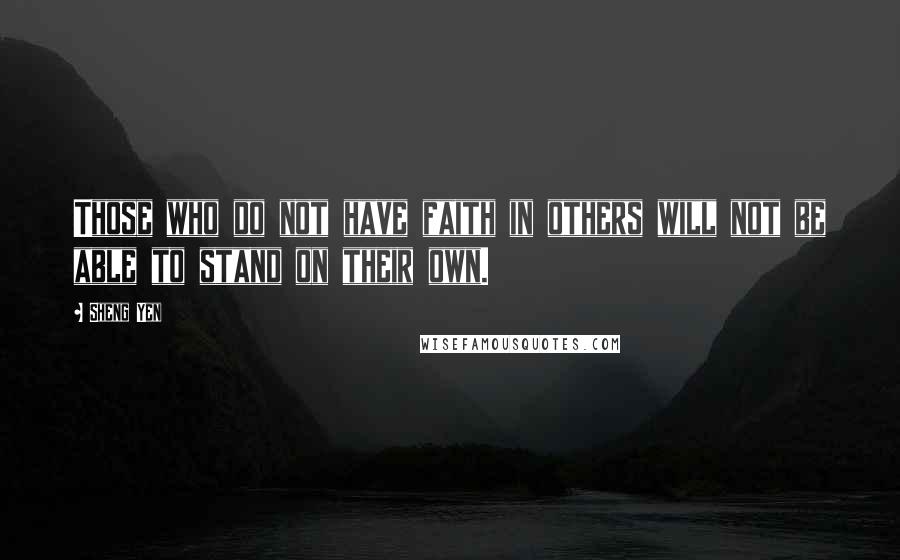 Sheng Yen Quotes: Those who do not have faith in others will not be able to stand on their own.