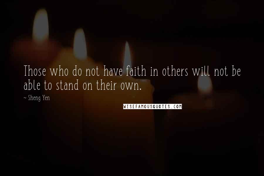 Sheng Yen Quotes: Those who do not have faith in others will not be able to stand on their own.