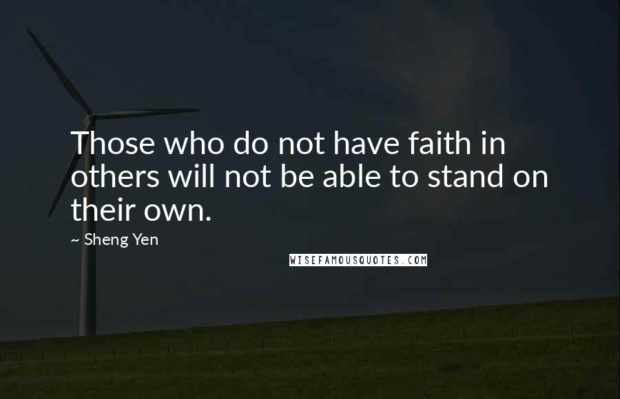 Sheng Yen Quotes: Those who do not have faith in others will not be able to stand on their own.