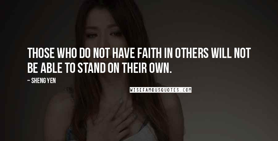 Sheng Yen Quotes: Those who do not have faith in others will not be able to stand on their own.