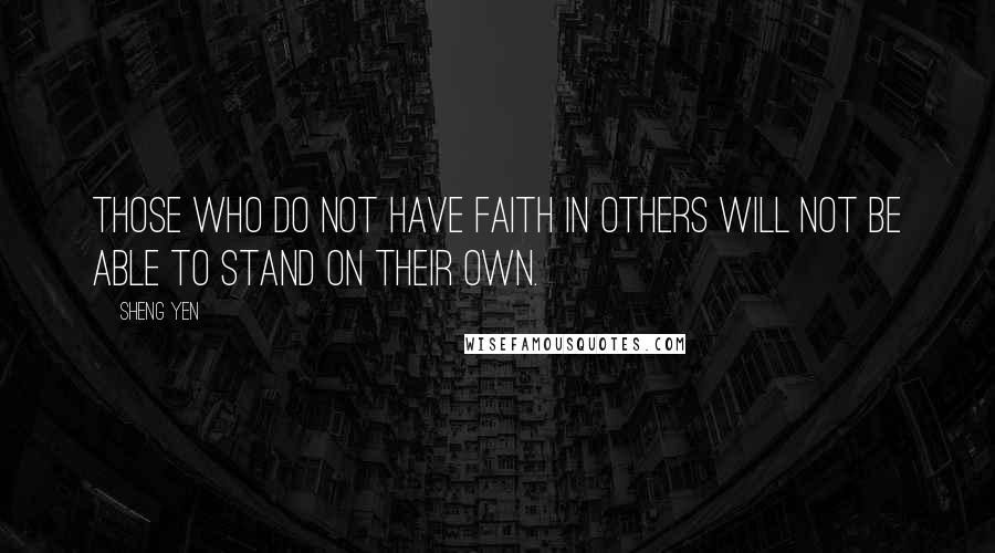 Sheng Yen Quotes: Those who do not have faith in others will not be able to stand on their own.