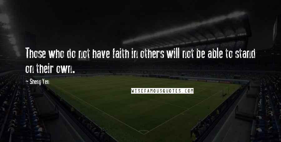 Sheng Yen Quotes: Those who do not have faith in others will not be able to stand on their own.