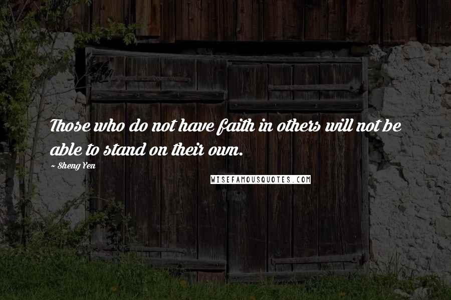 Sheng Yen Quotes: Those who do not have faith in others will not be able to stand on their own.