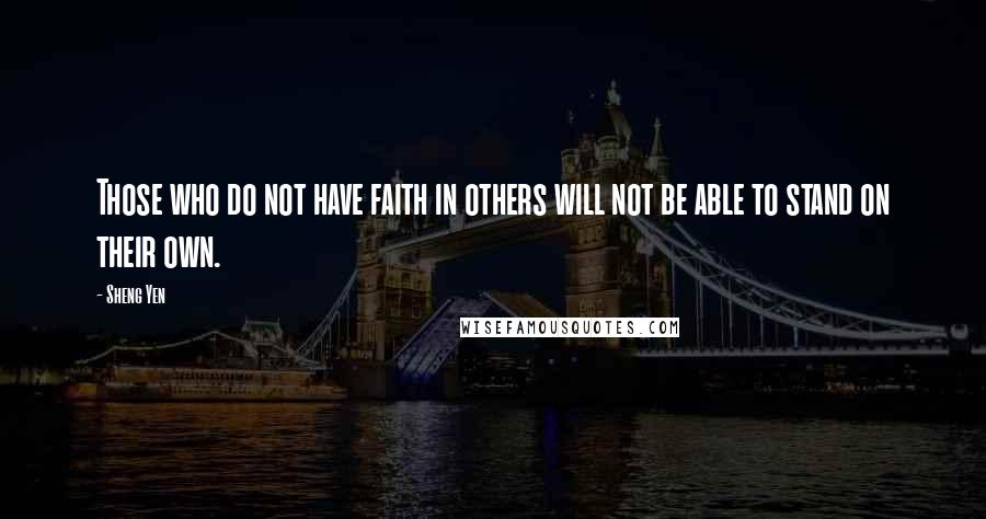 Sheng Yen Quotes: Those who do not have faith in others will not be able to stand on their own.