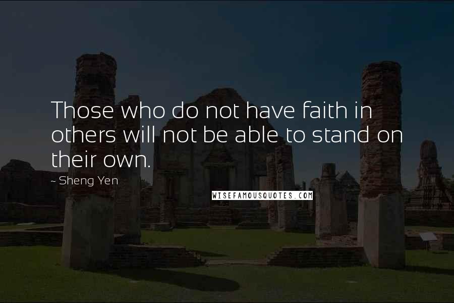 Sheng Yen Quotes: Those who do not have faith in others will not be able to stand on their own.