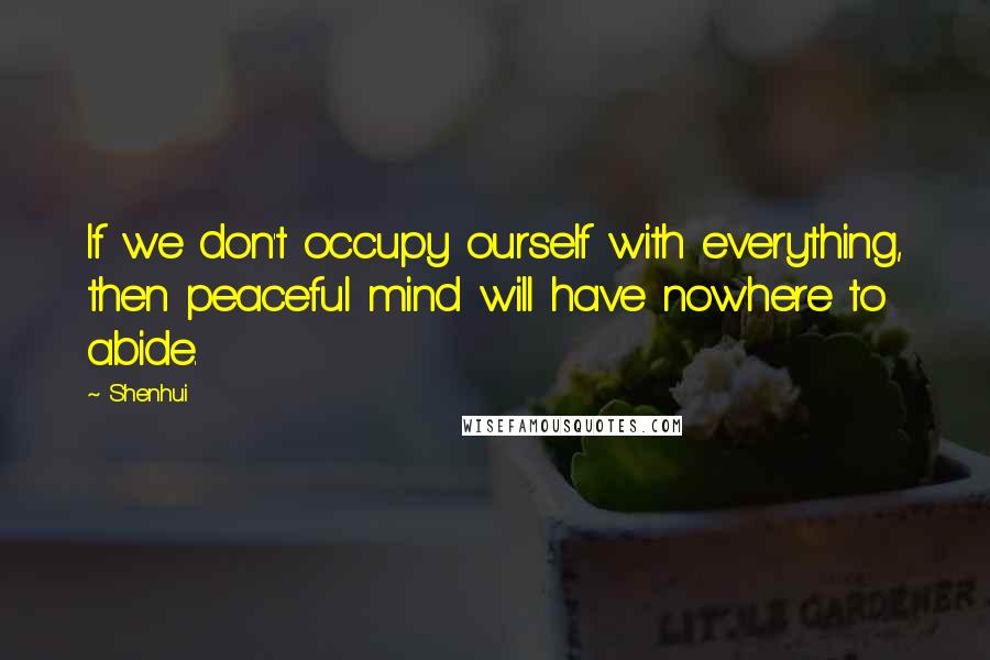 Shenhui Quotes: If we don't occupy ourself with everything, then peaceful mind will have nowhere to abide.