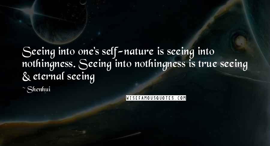 Shenhui Quotes: Seeing into one's self-nature is seeing into nothingness. Seeing into nothingness is true seeing & eternal seeing