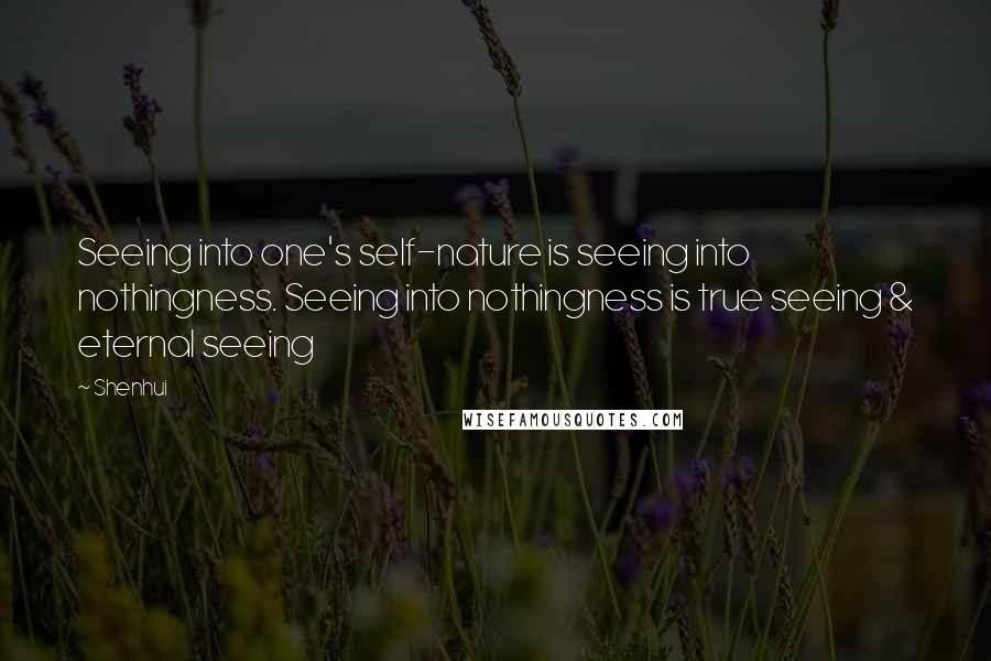 Shenhui Quotes: Seeing into one's self-nature is seeing into nothingness. Seeing into nothingness is true seeing & eternal seeing