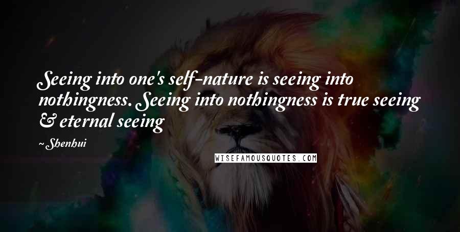 Shenhui Quotes: Seeing into one's self-nature is seeing into nothingness. Seeing into nothingness is true seeing & eternal seeing