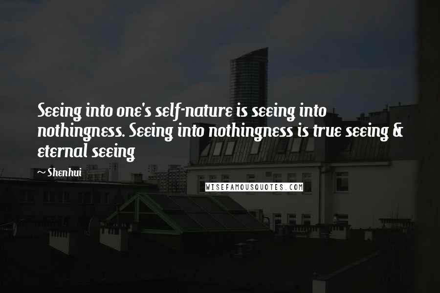 Shenhui Quotes: Seeing into one's self-nature is seeing into nothingness. Seeing into nothingness is true seeing & eternal seeing