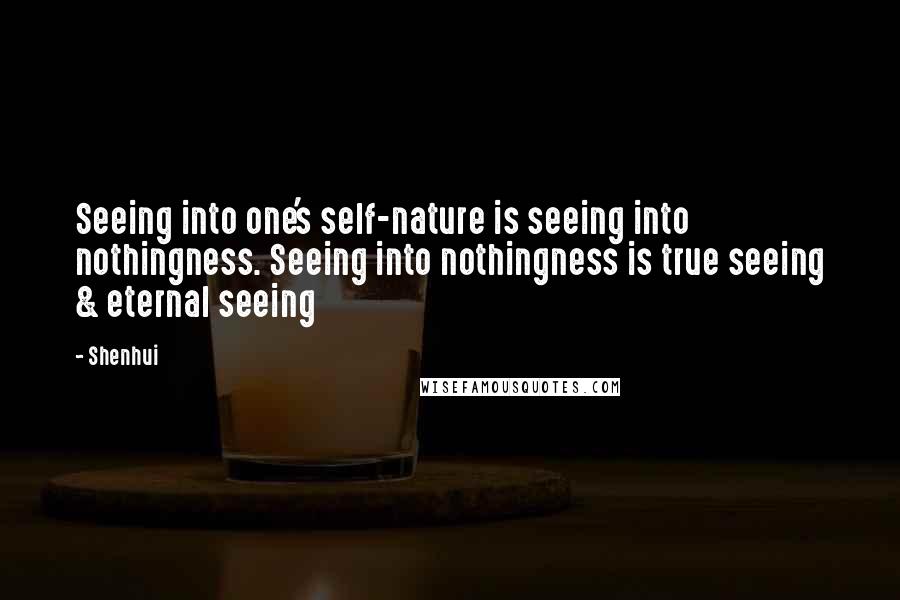 Shenhui Quotes: Seeing into one's self-nature is seeing into nothingness. Seeing into nothingness is true seeing & eternal seeing