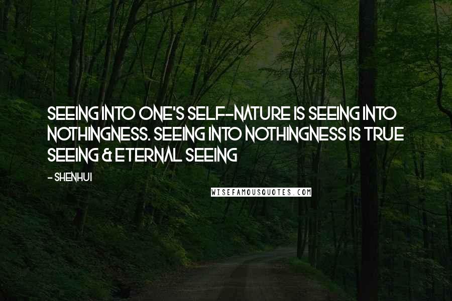 Shenhui Quotes: Seeing into one's self-nature is seeing into nothingness. Seeing into nothingness is true seeing & eternal seeing