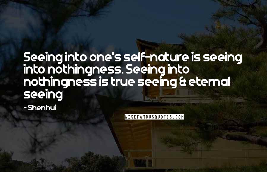 Shenhui Quotes: Seeing into one's self-nature is seeing into nothingness. Seeing into nothingness is true seeing & eternal seeing