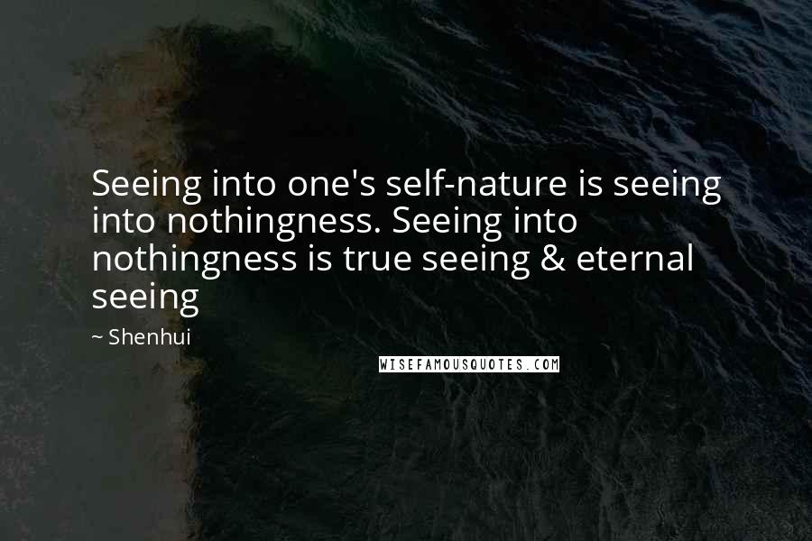 Shenhui Quotes: Seeing into one's self-nature is seeing into nothingness. Seeing into nothingness is true seeing & eternal seeing