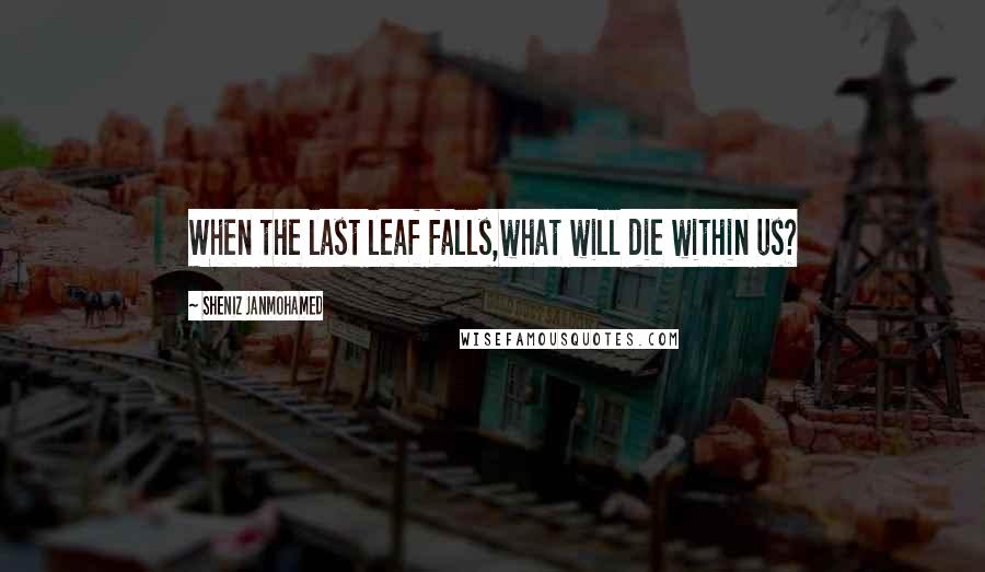 Sheniz Janmohamed Quotes: When the last leaf falls,what will die within us?