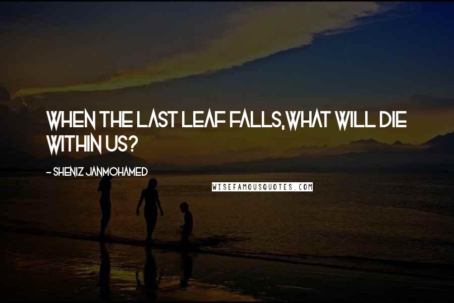 Sheniz Janmohamed Quotes: When the last leaf falls,what will die within us?