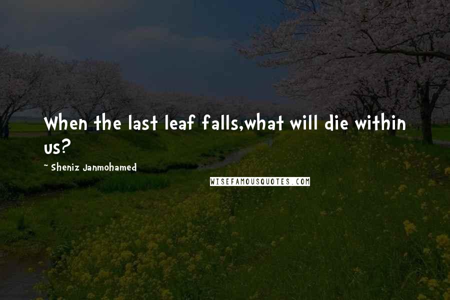 Sheniz Janmohamed Quotes: When the last leaf falls,what will die within us?