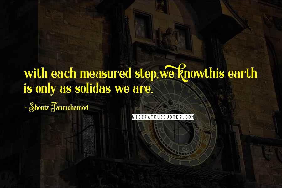 Sheniz Janmohamed Quotes: with each measured step,we knowthis earth is only as solidas we are.