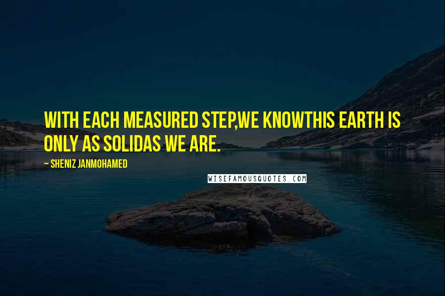 Sheniz Janmohamed Quotes: with each measured step,we knowthis earth is only as solidas we are.