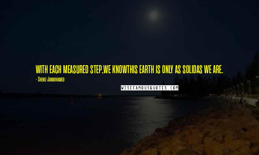 Sheniz Janmohamed Quotes: with each measured step,we knowthis earth is only as solidas we are.