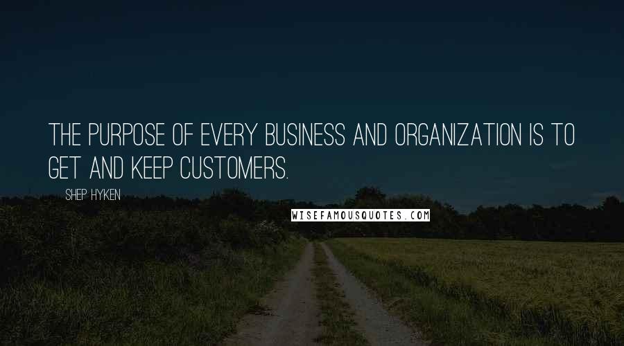 Shep Hyken Quotes: The purpose of every business and organization is to get and keep customers.