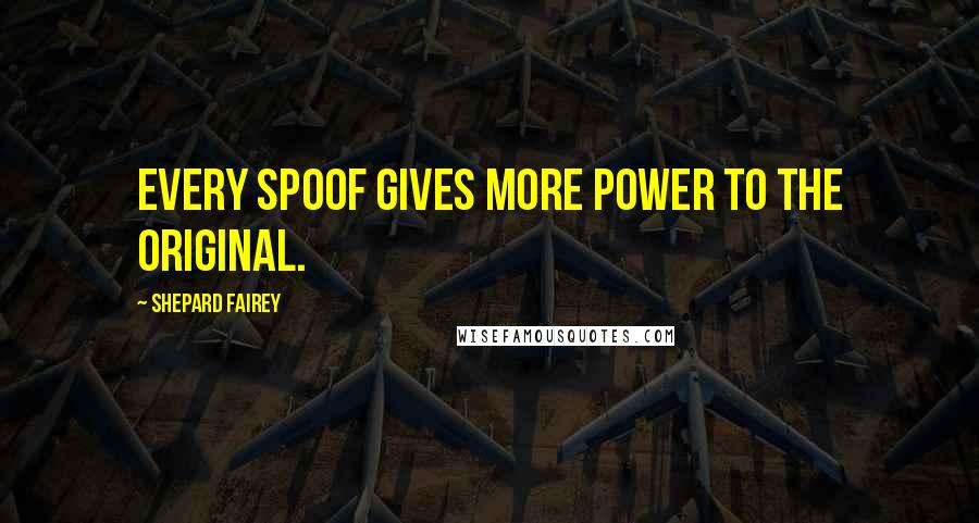 Shepard Fairey Quotes: Every spoof gives more power to the original.