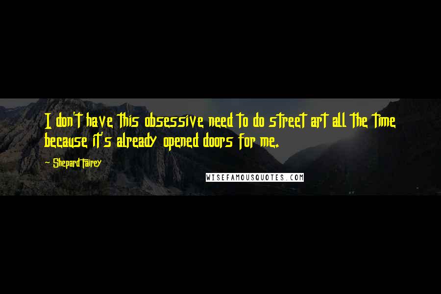 Shepard Fairey Quotes: I don't have this obsessive need to do street art all the time because it's already opened doors for me.