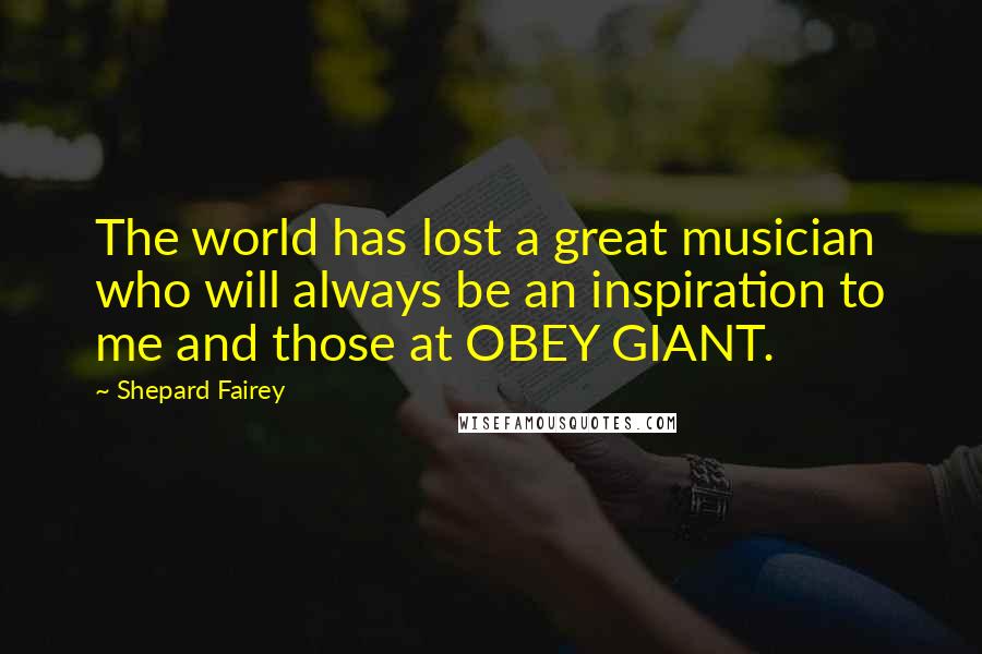 Shepard Fairey Quotes: The world has lost a great musician who will always be an inspiration to me and those at OBEY GIANT.