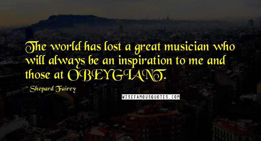 Shepard Fairey Quotes: The world has lost a great musician who will always be an inspiration to me and those at OBEY GIANT.
