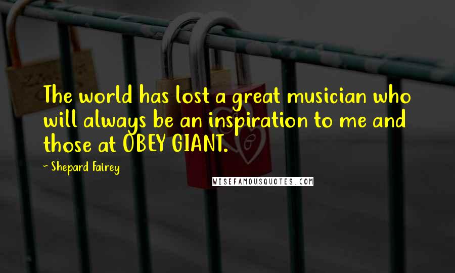 Shepard Fairey Quotes: The world has lost a great musician who will always be an inspiration to me and those at OBEY GIANT.