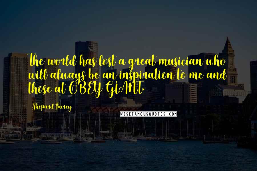 Shepard Fairey Quotes: The world has lost a great musician who will always be an inspiration to me and those at OBEY GIANT.
