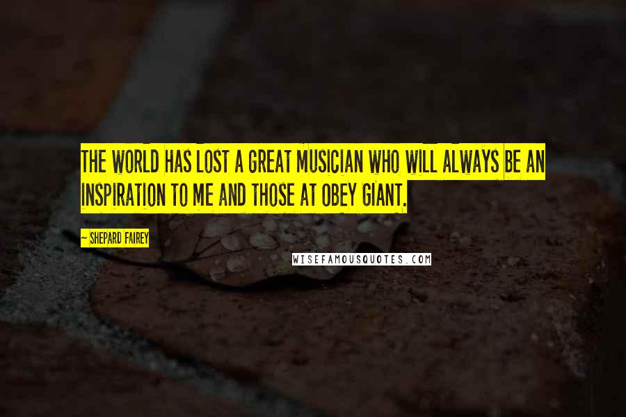 Shepard Fairey Quotes: The world has lost a great musician who will always be an inspiration to me and those at OBEY GIANT.