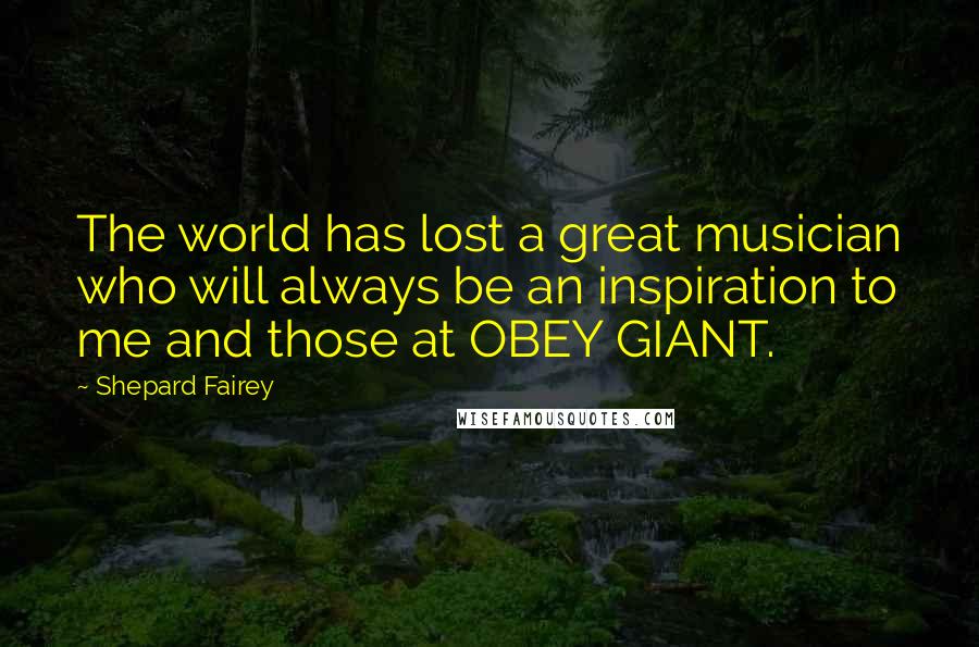Shepard Fairey Quotes: The world has lost a great musician who will always be an inspiration to me and those at OBEY GIANT.