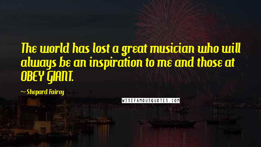 Shepard Fairey Quotes: The world has lost a great musician who will always be an inspiration to me and those at OBEY GIANT.