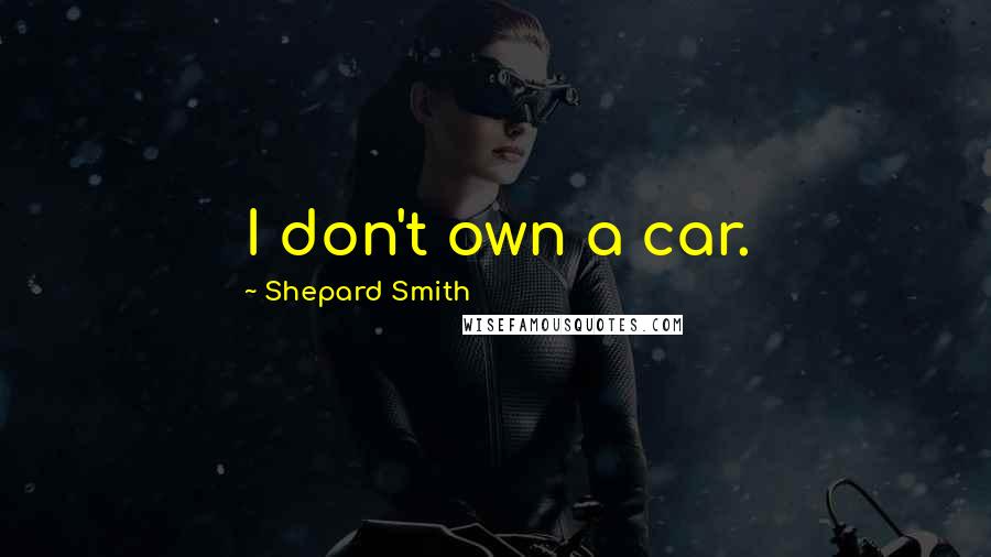 Shepard Smith Quotes: I don't own a car.