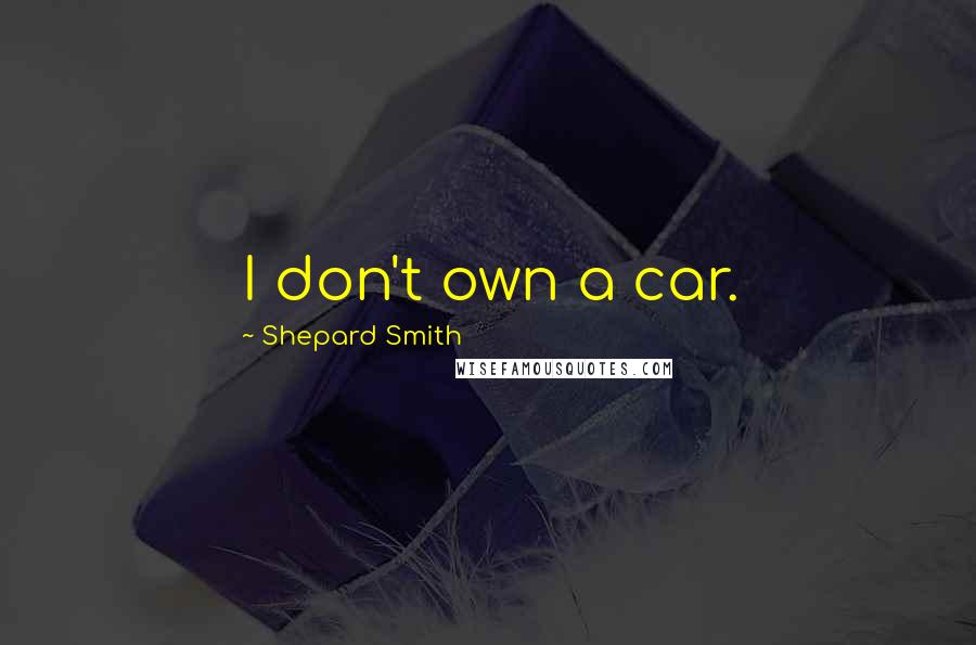 Shepard Smith Quotes: I don't own a car.