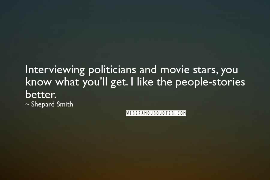 Shepard Smith Quotes: Interviewing politicians and movie stars, you know what you'll get. I like the people-stories better.