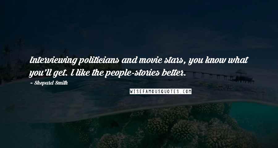 Shepard Smith Quotes: Interviewing politicians and movie stars, you know what you'll get. I like the people-stories better.