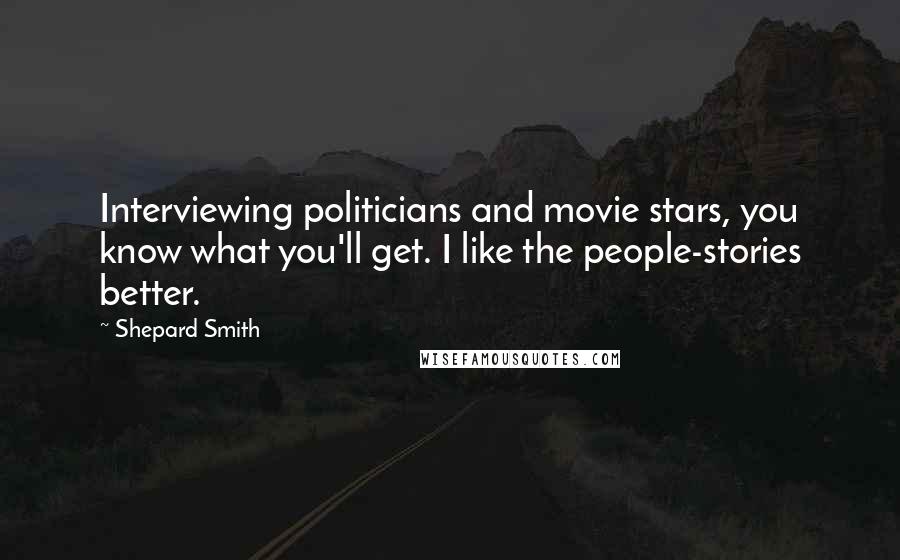 Shepard Smith Quotes: Interviewing politicians and movie stars, you know what you'll get. I like the people-stories better.