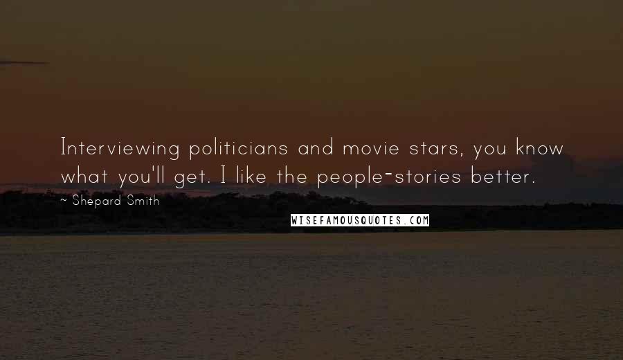 Shepard Smith Quotes: Interviewing politicians and movie stars, you know what you'll get. I like the people-stories better.