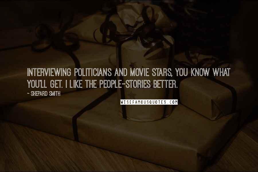 Shepard Smith Quotes: Interviewing politicians and movie stars, you know what you'll get. I like the people-stories better.