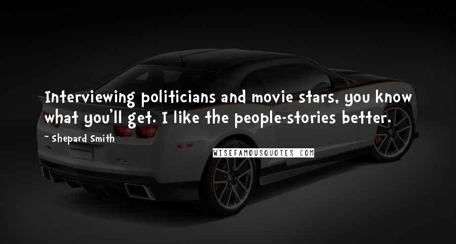 Shepard Smith Quotes: Interviewing politicians and movie stars, you know what you'll get. I like the people-stories better.