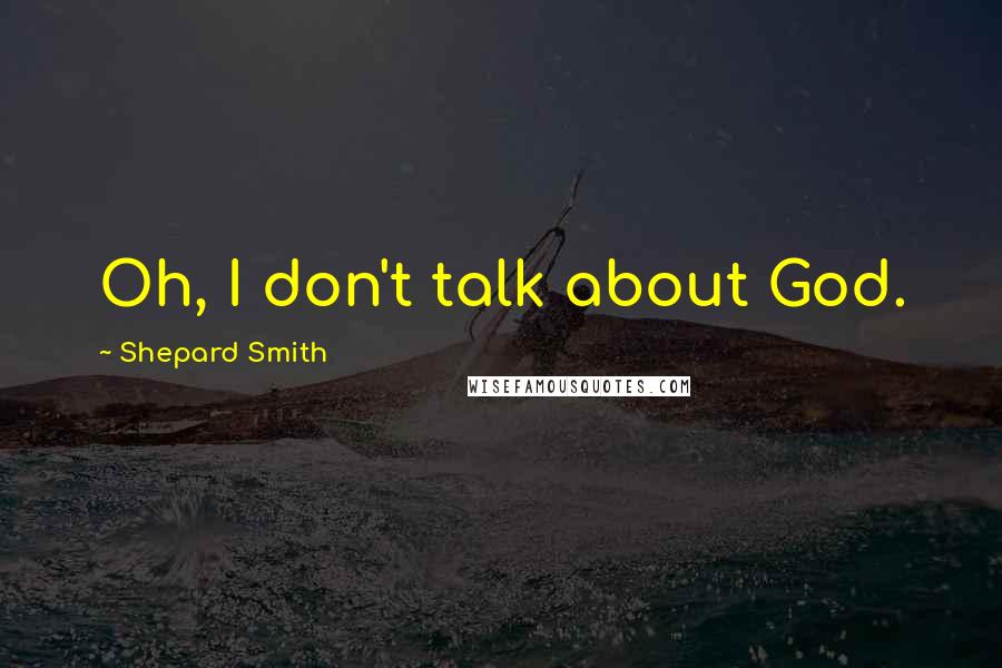 Shepard Smith Quotes: Oh, I don't talk about God.